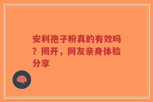 安利孢子粉真的有效吗？揭开，网友亲身体验分享-第1张图片-超越