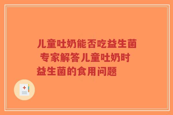 儿童吐奶能否吃益生菌 专家解答儿童吐奶时益生菌的食用问题-第1张图片-超越 儿童吐奶能否吃益生菌 专家解答儿童吐奶时益生菌的食用问题-第1张图片-超越
