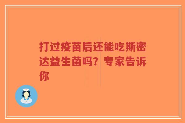 打过疫苗后还能吃斯密达益生菌吗?专家告诉你-第1张图片-超越 打过疫苗后还能吃斯密达益生菌吗?专家告诉你-第1张图片-超越