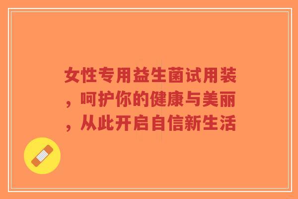 女性专用益生菌试用装,呵护你的健康与美丽,从此开启自信新生活-第1张图片-超越 女性专用益生菌试用装,呵护你的健康与美丽,从此开启自信新生活-第1张图片-超越