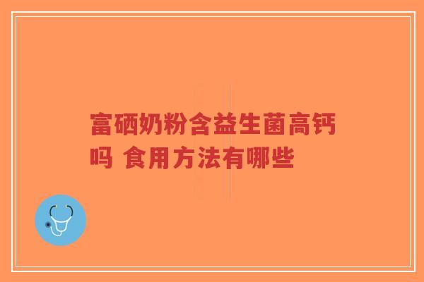 富硒奶粉含益生菌高钙吗 食用方法有哪些-第1张图片-超越