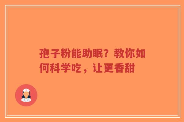 孢子粉能助眠?教你如何科学吃,让更香甜-第1张图片-超越 孢子粉能助眠?教你如何科学吃,让更香甜-第1张图片-超越