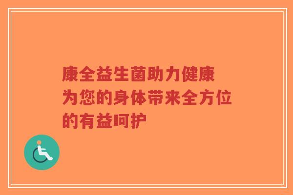 康全益生菌助力健康 为您的身体带来全方位的有益呵护-第1张图片-超越 康全益生菌助力健康 为您的身体带来全方位的有益呵护-第1张图片-超越