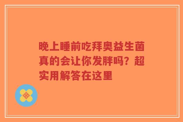 晚上睡前吃拜奥益生菌真的会让你发胖吗?超实用解答在这里-第1张图片-超越 晚上睡前吃拜奥益生菌真的会让你发胖吗?超实用解答在这里-第1张图片-超越
