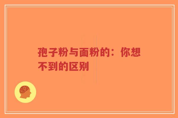 孢子粉与面粉的:你想不到的区别-第1张图片-超越 孢子粉与面粉的:你想不到的区别-第1张图片-超越