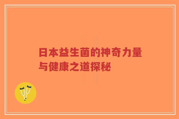 日本益生菌的神奇力量与健康之道探秘-第1张图片-超越 日本益生菌的神奇力量与健康之道探秘-第1张图片-超越