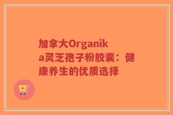 加拿大Organika灵芝孢子粉胶囊:健康养生的优质选择-第1张图片-超越 加拿大Organika灵芝孢子粉胶囊:健康养生的优质选择-第1张图片-超越
