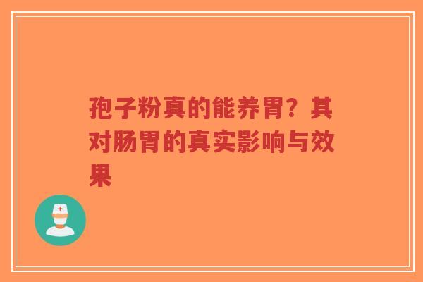 孢子粉真的能养胃?其对肠胃的真实影响与效果-第1张图片-超越 孢子粉真的能养胃?其对肠胃的真实影响与效果-第1张图片-超越
