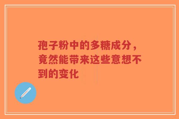孢子粉中的多糖成分,竟然能带来这些意想不到的变化-第1张图片-超越 孢子粉中的多糖成分,竟然能带来这些意想不到的变化-第1张图片-超越