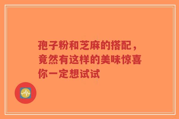 孢子粉和芝麻的搭配,竟然有这样的美味惊喜你一定想试试-第1张图片-超越 孢子粉和芝麻的搭配,竟然有这样的美味惊喜你一定想试试-第1张图片-超越