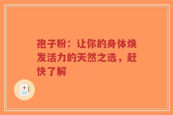 孢子粉:让你的身体焕发活力的天然之选,赶快了解-第1张图片-超越 孢子粉:让你的身体焕发活力的天然之选,赶快了解-第1张图片-超越