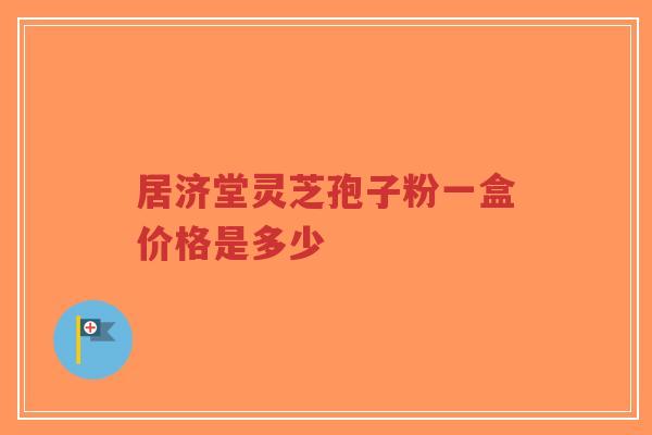居济堂灵芝孢子粉一盒价格是多少-第1张图片-超越