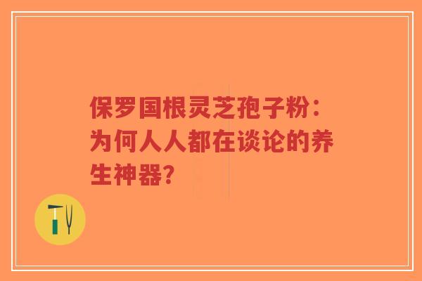 保罗国根灵芝孢子粉:为何人人都在谈论的养生神器?-第1张图片-超越 保罗国根灵芝孢子粉:为何人人都在谈论的养生神器?-第1张图片-超越
