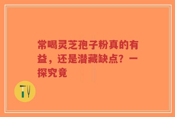 常喝灵芝孢子粉真的有益,还是潜藏缺点?一探究竟-第1张图片-超越 常喝灵芝孢子粉真的有益,还是潜藏缺点?一探究竟-第1张图片-超越