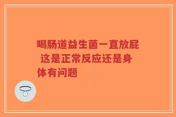 喝肠道益生菌一直放屁 这是正常反应还是身体有问题-第1张图片-超越 喝肠道益生菌一直放屁 这是正常反应还是身体有问题-第1张图片-超越
