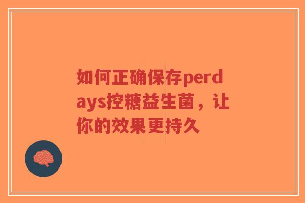 如何正确保存perdays控糖益生菌,让你的效果更持久-第1张图片-超越 如何正确保存perdays控糖益生菌,让你的效果更持久-第1张图片-超越