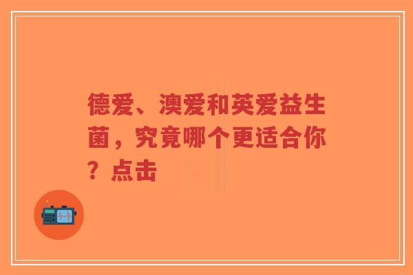 德爱、澳爱和英爱益生菌,究竟哪个更适合你?点击-第1张图片-超越 德爱、澳爱和英爱益生菌,究竟哪个更适合你?点击-第1张图片-超越