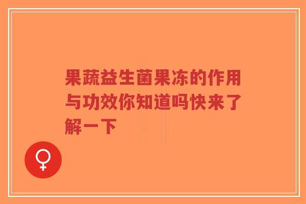 果蔬益生菌果冻的作用与功效你知道吗快来了解一下-第1张图片-超越 果蔬益生菌果冻的作用与功效你知道吗快来了解一下-第1张图片-超越