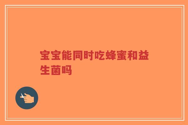 宝宝能同时吃蜂蜜和益生菌吗-第1张图片-超越 宝宝能同时吃蜂蜜和益生菌吗-第1张图片-超越