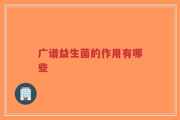 广谱益生菌的作用有哪些-第1张图片-超越 广谱益生菌的作用有哪些-第1张图片-超越