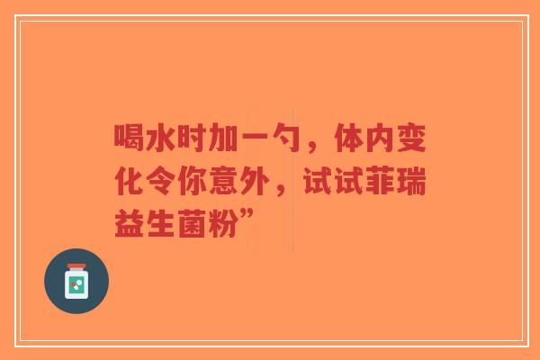 喝水时加一勺，体内变化令你意外，试试菲瑞益生菌粉”-第1张图片-超越