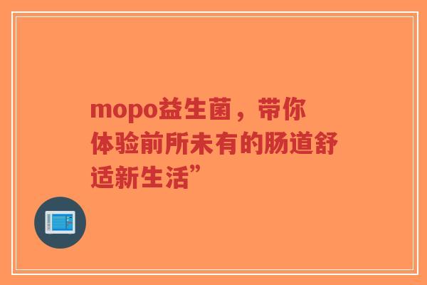 mopo益生菌,带你体验前所未有的肠道舒适新生活”-第1张图片-超越 mopo益生菌,带你体验前所未有的肠道舒适新生活”-第1张图片-超越