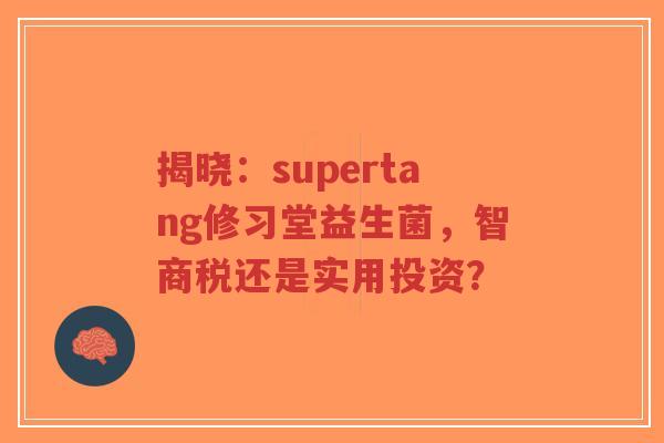 揭晓:supertang修习堂益生菌,智商税还是实用投资?-第1张图片-超越 揭晓:supertang修习堂益生菌,智商税还是实用投资?-第1张图片-超越