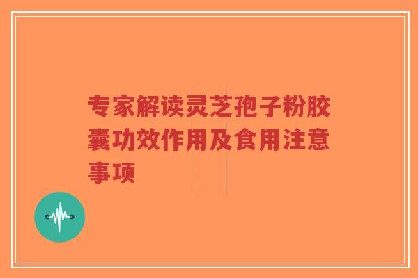专家解读灵芝孢子粉胶囊功效作用及食用注意事项-第1张图片-超越 专家解读灵芝孢子粉胶囊功效作用及食用注意事项-第1张图片-超越
