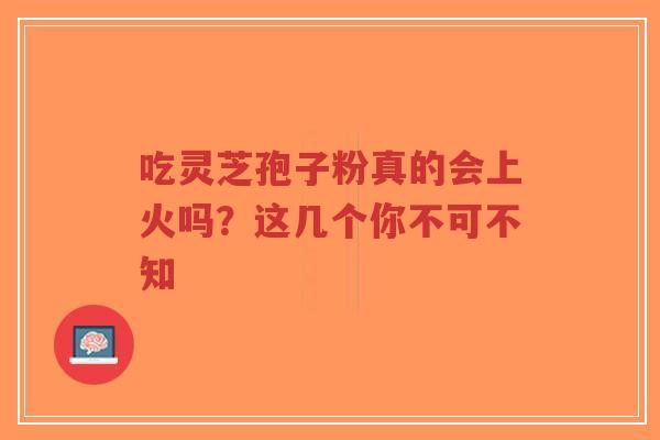 吃灵芝孢子粉真的会上火吗?这几个你不可不知-第1张图片-超越 吃灵芝孢子粉真的会上火吗?这几个你不可不知-第1张图片-超越