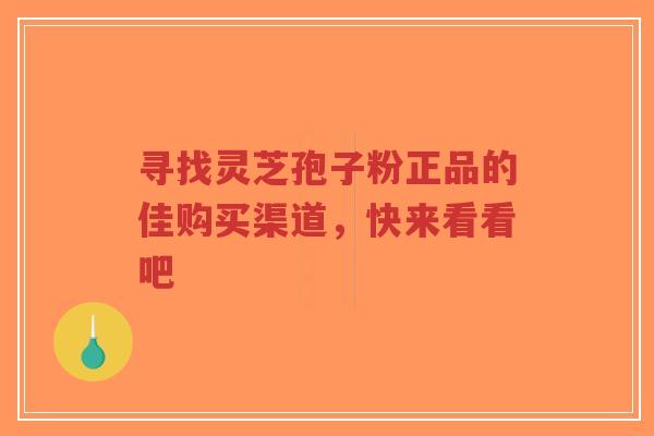 寻找灵芝孢子粉正品的佳购买渠道,快来看看吧-第1张图片-超越 寻找灵芝孢子粉正品的佳购买渠道,快来看看吧-第1张图片-超越