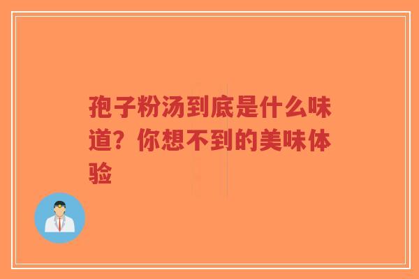 孢子粉汤到底是什么味道?你想不到的美味体验-第1张图片-超越 孢子粉汤到底是什么味道?你想不到的美味体验-第1张图片-超越