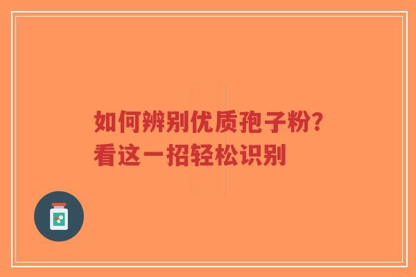 如何辨别优质孢子粉?看这一招轻松识别-第1张图片-超越 如何辨别优质孢子粉?看这一招轻松识别-第1张图片-超越