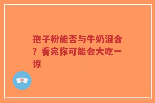 孢子粉能否与牛奶混合?看完你可能会大吃一惊-第1张图片-超越 孢子粉能否与牛奶混合?看完你可能会大吃一惊-第1张图片-超越