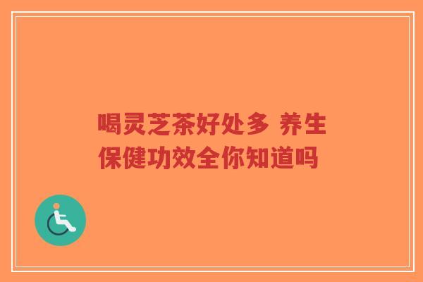 喝灵芝茶好处多 养生保健功效全你知道吗-第1张图片-超越
