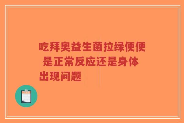 吃拜奥益生菌拉绿便便 是正常反应还是身体出现问题-第1张图片-超越 吃拜奥益生菌拉绿便便 是正常反应还是身体出现问题-第1张图片-超越