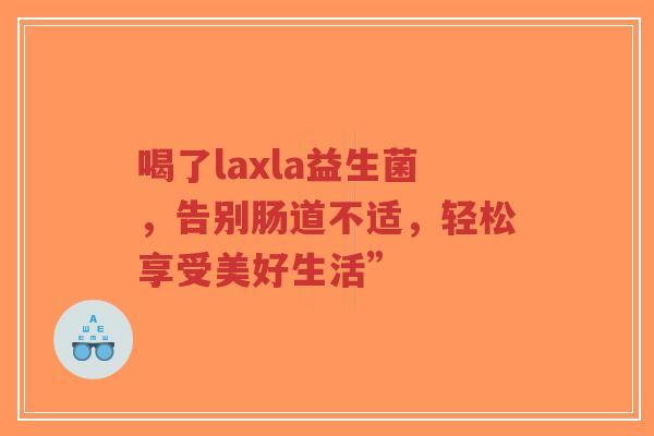 喝了laxla益生菌,告别肠道不适,轻松享受美好生活”-第1张图片-超越 喝了laxla益生菌,告别肠道不适,轻松享受美好生活”-第1张图片-超越