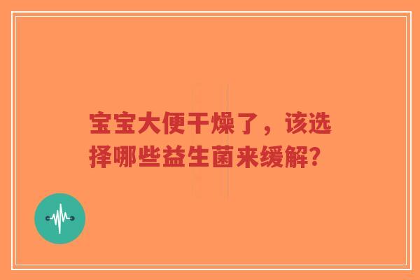 宝宝大便干燥了，该选择哪些益生菌来缓解？-第1张图片-超越
