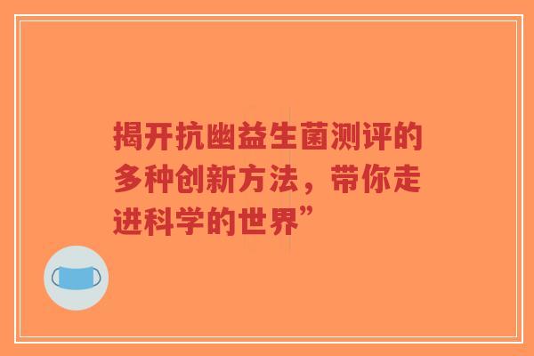 揭开抗幽益生菌测评的多种创新方法，带你走进科学的世界”-第1张图片-超越