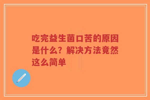 吃完益生菌口苦的原因是什么?解决方法竟然这么简单-第1张图片-超越 吃完益生菌口苦的原因是什么?解决方法竟然这么简单-第1张图片-超越