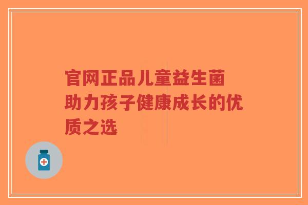 官网正品儿童益生菌 助力孩子健康成长的优质之选-第1张图片-超越