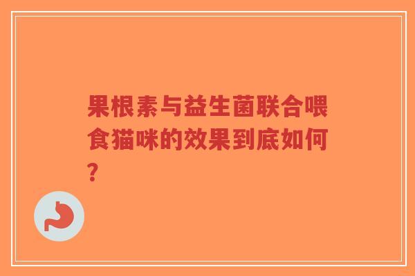 果根素与益生菌联合喂食猫咪的效果到底如何?-第1张图片-超越 果根素与益生菌联合喂食猫咪的效果到底如何?-第1张图片-超越