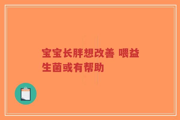 宝宝长胖想改善 喂益生菌或有帮助-第1张图片-超越 宝宝长胖想改善 喂益生菌或有帮助-第1张图片-超越