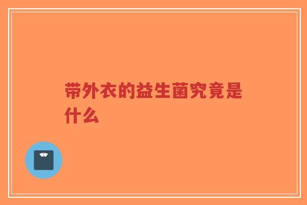带外衣的益生菌究竟是什么-第1张图片-超越 带外衣的益生菌究竟是什么-第1张图片-超越