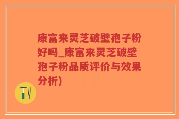 康富来灵芝破壁孢子粉好吗_康富来灵芝破壁孢子粉品质评价与效果分析)-第1张图片-超越 康富来灵芝破壁孢子粉好吗_康富来灵芝破壁孢子粉品质评价与效果分析)-第1张图片-超越