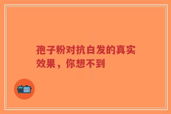孢子粉对抗白发的真实效果，你想不到-第1张图片-超越