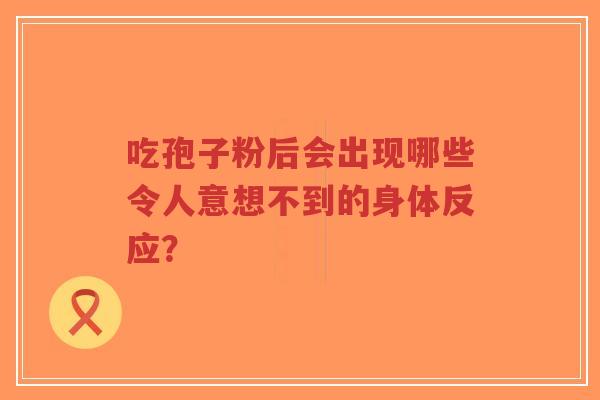 吃孢子粉后会出现哪些令人意想不到的身体反应？-第1张图片-超越