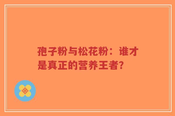 孢子粉与松花粉:谁才是真正的营养王者?-第1张图片-超越 孢子粉与松花粉:谁才是真正的营养王者?-第1张图片-超越