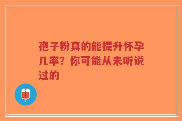 孢子粉真的能提升怀孕几率?你可能从未听说过的-第1张图片-超越 孢子粉真的能提升怀孕几率?你可能从未听说过的-第1张图片-超越