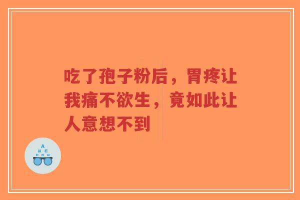 吃了孢子粉后,胃疼让我痛不欲生,竟如此让人意想不到-第1张图片-超越 吃了孢子粉后,胃疼让我痛不欲生,竟如此让人意想不到-第1张图片-超越