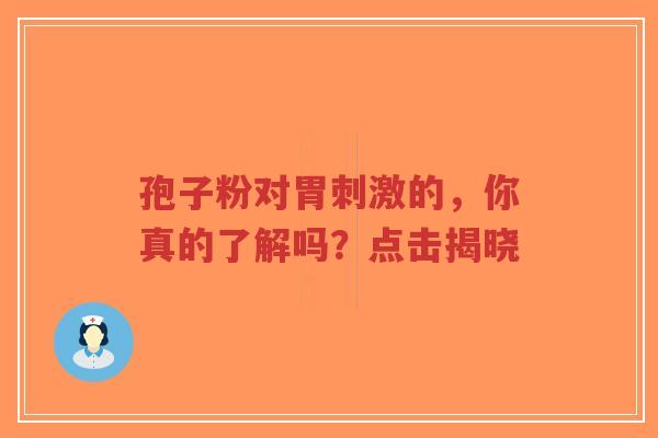 孢子粉对胃刺激的,你真的了解吗?点击揭晓-第1张图片-超越 孢子粉对胃刺激的,你真的了解吗?点击揭晓-第1张图片-超越